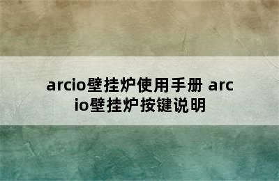 arcio壁挂炉使用手册 arcio壁挂炉按键说明